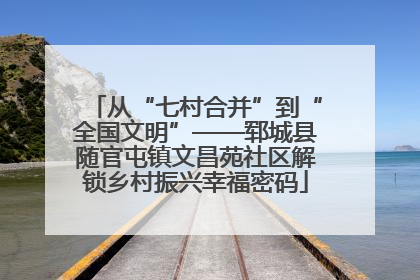 从“七村合并”到“全国文明”——郓城县随官屯镇文昌苑社区解锁乡村振兴幸福密码
